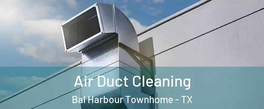 Air Duct Cleaning Bal Harbour Townhome - TX