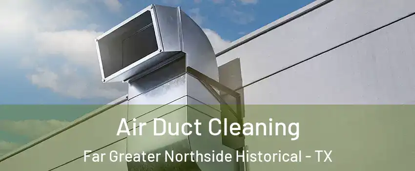 Air Duct Cleaning Far Greater Northside Historical - TX