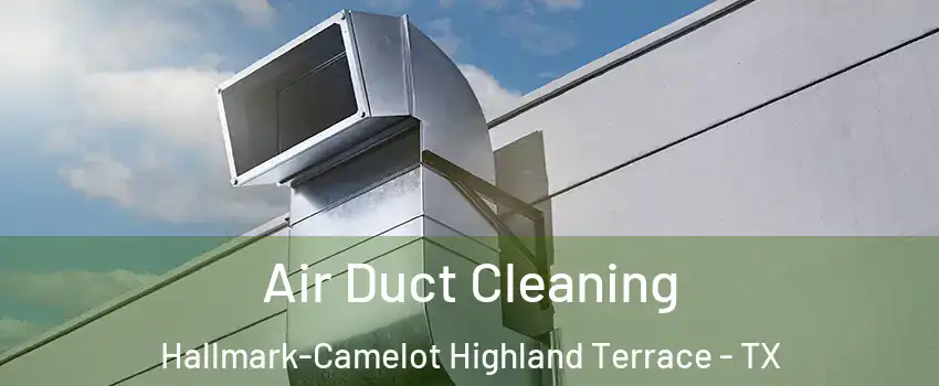 Air Duct Cleaning Hallmark-Camelot Highland Terrace - TX