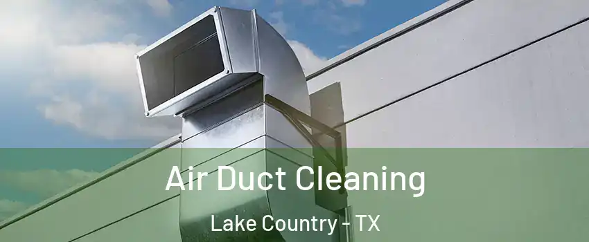 Air Duct Cleaning Lake Country - TX