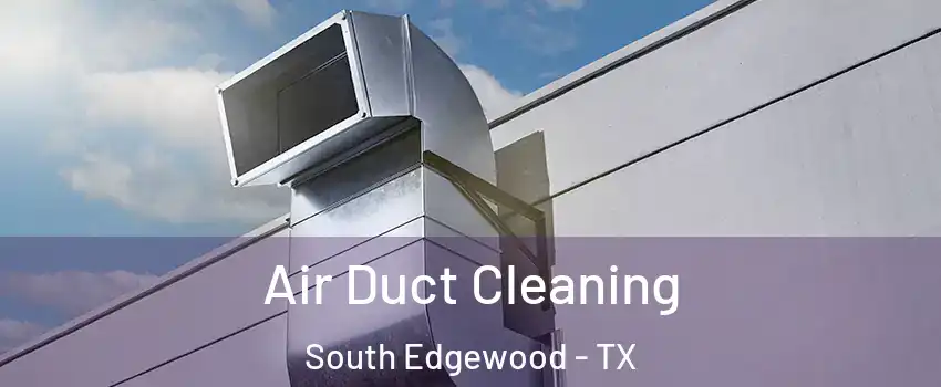 Air Duct Cleaning South Edgewood - TX