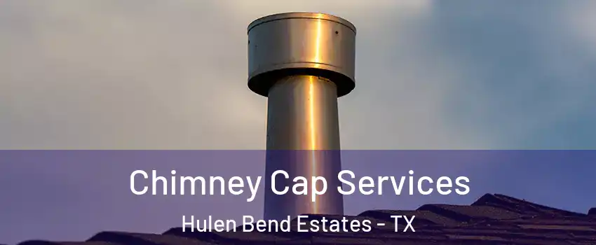 Chimney Cap Services Hulen Bend Estates - TX