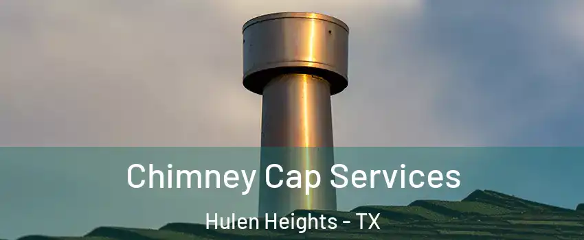 Chimney Cap Services Hulen Heights - TX