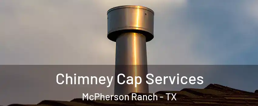 Chimney Cap Services McPherson Ranch - TX