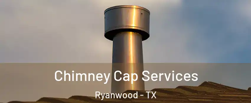 Chimney Cap Services Ryanwood - TX