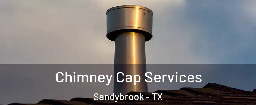 Chimney Cap Services Sandybrook - TX