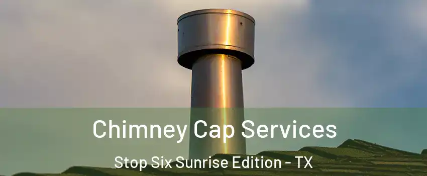 Chimney Cap Services Stop Six Sunrise Edition - TX