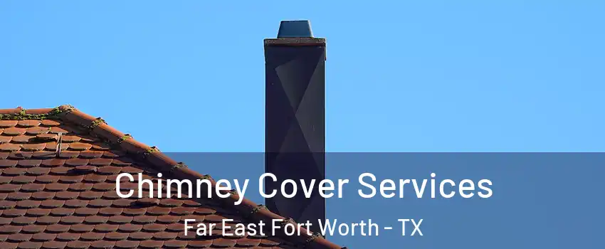 Chimney Cover Services Far East Fort Worth - TX