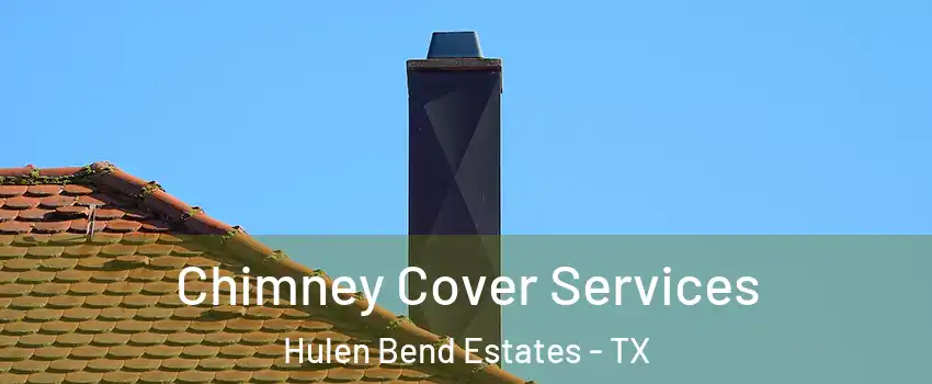 Chimney Cover Services Hulen Bend Estates - TX