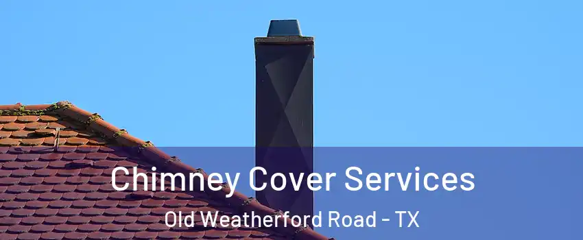 Chimney Cover Services Old Weatherford Road - TX