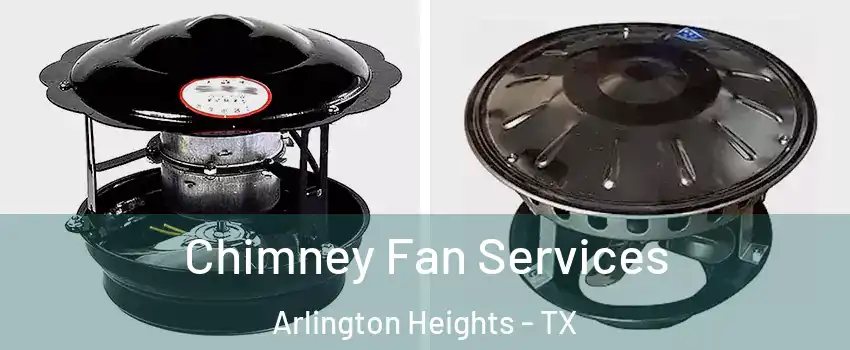 Chimney Fan Services Arlington Heights - TX