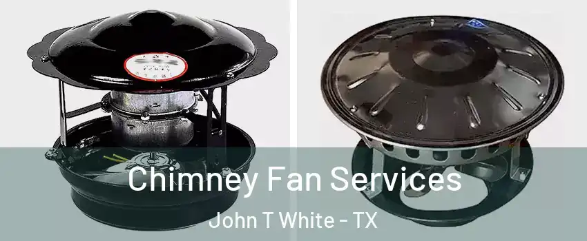 Chimney Fan Services John T White - TX