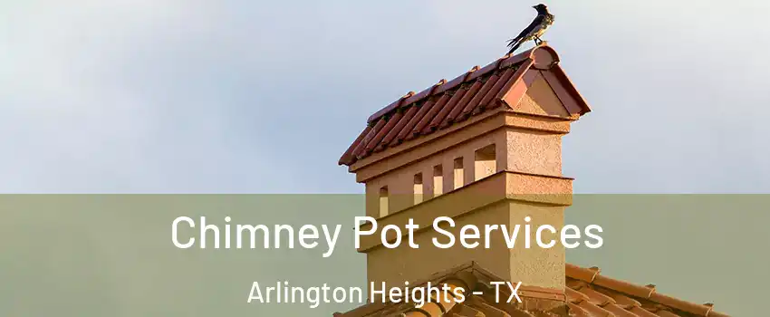 Chimney Pot Services Arlington Heights - TX