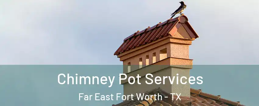 Chimney Pot Services Far East Fort Worth - TX