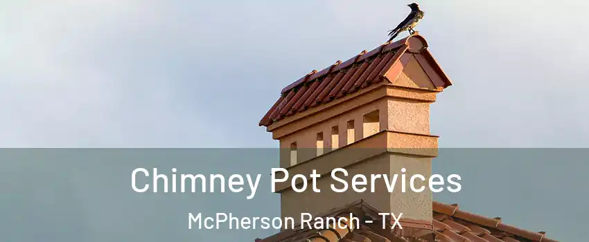 Chimney Pot Services McPherson Ranch - TX