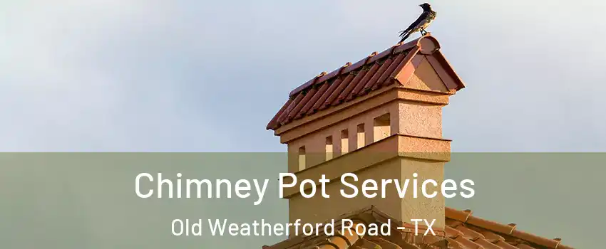 Chimney Pot Services Old Weatherford Road - TX