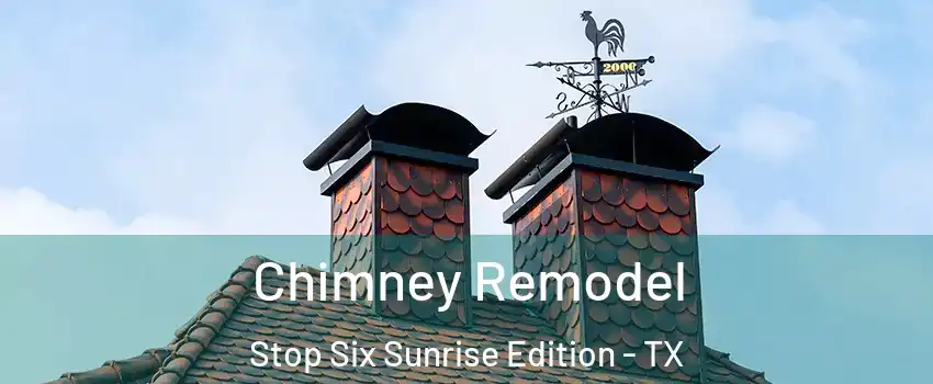 Chimney Remodel Stop Six Sunrise Edition - TX