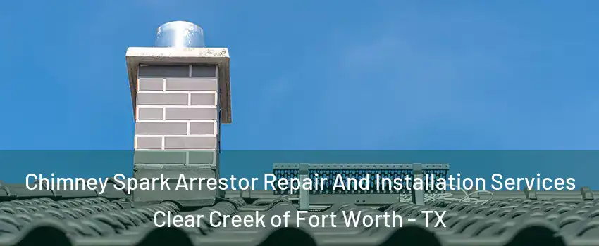 Chimney Spark Arrestor Repair And Installation Services Clear Creek of Fort Worth - TX