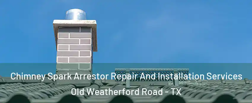 Chimney Spark Arrestor Repair And Installation Services Old Weatherford Road - TX