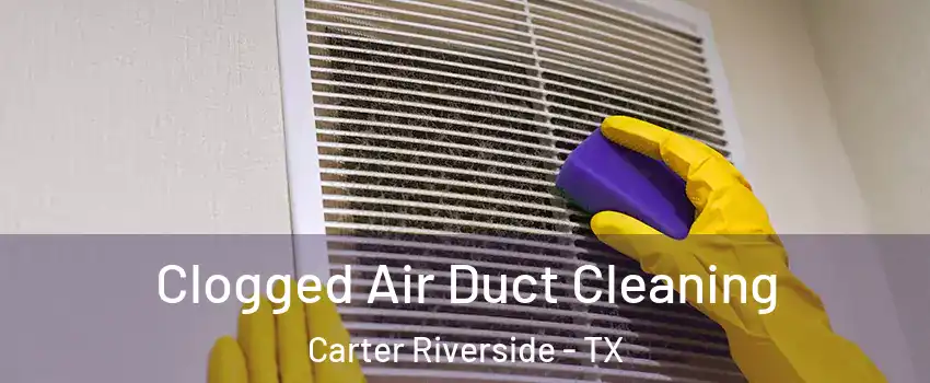 Clogged Air Duct Cleaning Carter Riverside - TX