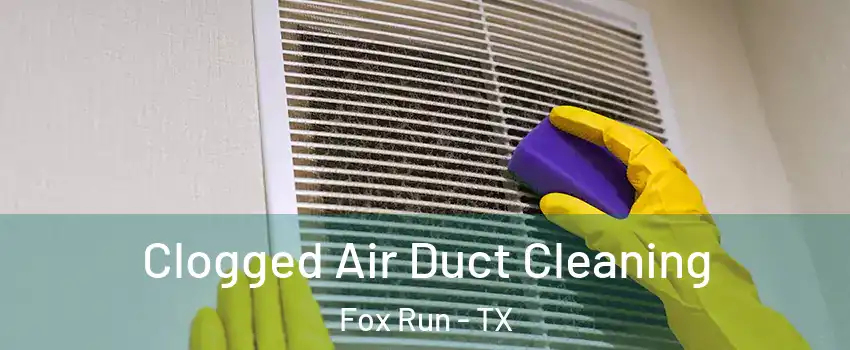 Clogged Air Duct Cleaning Fox Run - TX