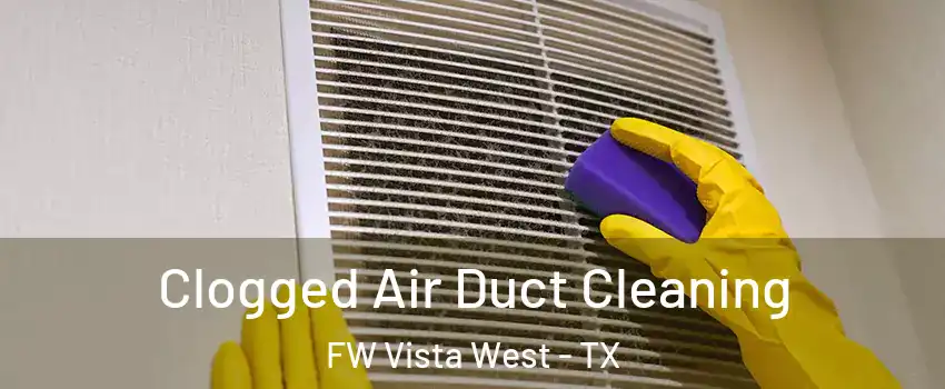 Clogged Air Duct Cleaning FW Vista West - TX