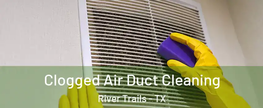 Clogged Air Duct Cleaning River Trails - TX