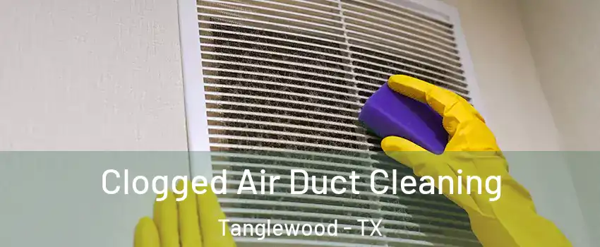 Clogged Air Duct Cleaning Tanglewood - TX