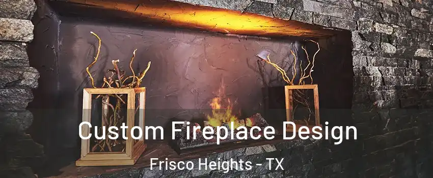 Custom Fireplace Design Frisco Heights - TX