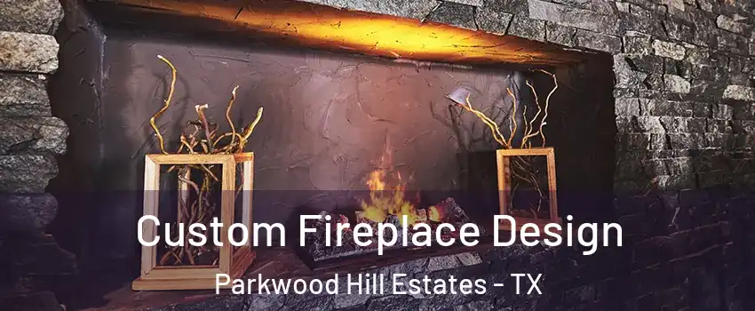 Custom Fireplace Design Parkwood Hill Estates - TX