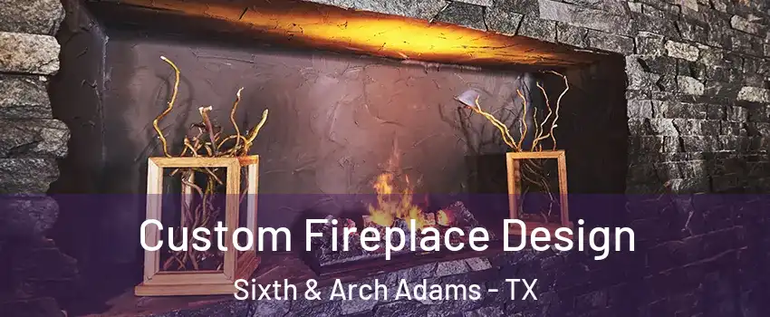 Custom Fireplace Design Sixth & Arch Adams - TX