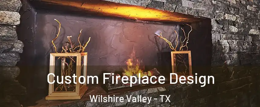 Custom Fireplace Design Wilshire Valley - TX