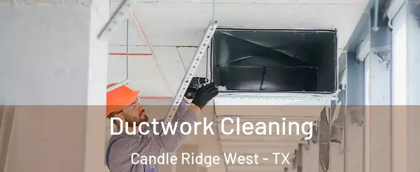 Ductwork Cleaning Candle Ridge West - TX