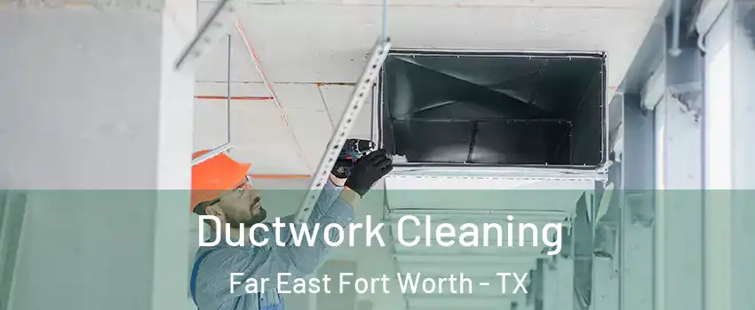 Ductwork Cleaning Far East Fort Worth - TX