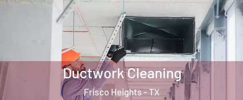 Ductwork Cleaning Frisco Heights - TX