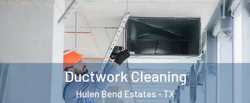 Ductwork Cleaning Hulen Bend Estates - TX