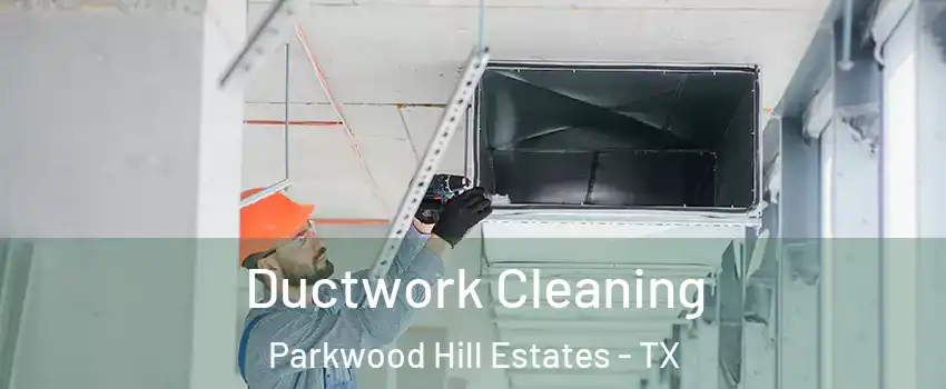 Ductwork Cleaning Parkwood Hill Estates - TX