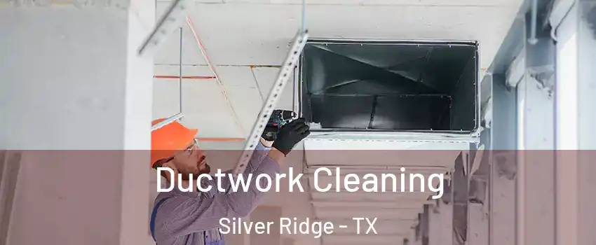 Ductwork Cleaning Silver Ridge - TX