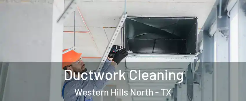 Ductwork Cleaning Western Hills North - TX