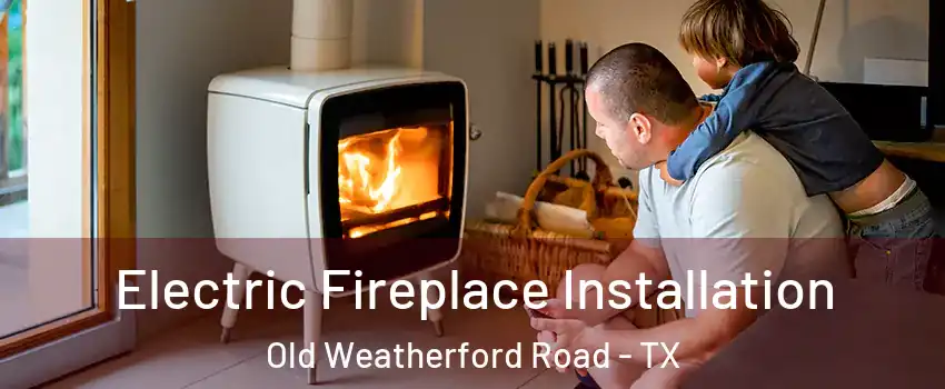 Electric Fireplace Installation Old Weatherford Road - TX