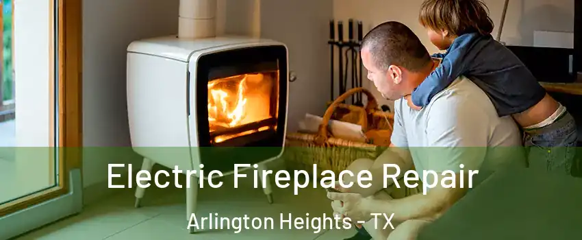 Electric Fireplace Repair Arlington Heights - TX