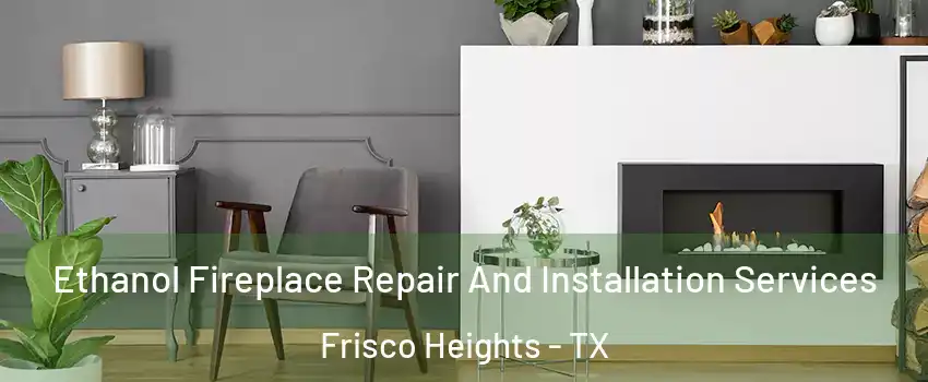 Ethanol Fireplace Repair And Installation Services Frisco Heights - TX