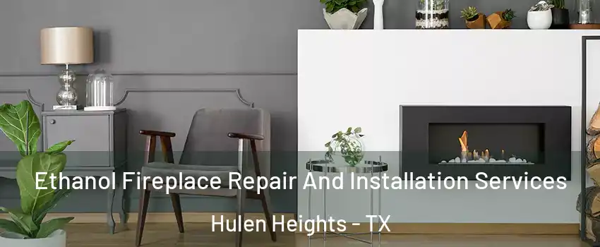 Ethanol Fireplace Repair And Installation Services Hulen Heights - TX