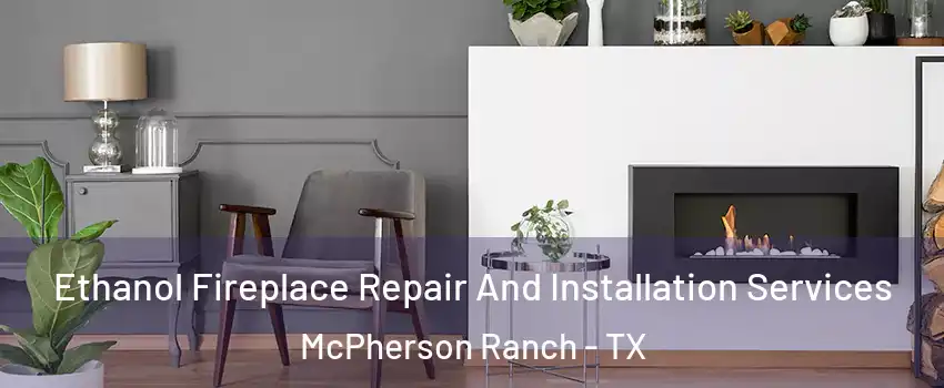 Ethanol Fireplace Repair And Installation Services McPherson Ranch - TX