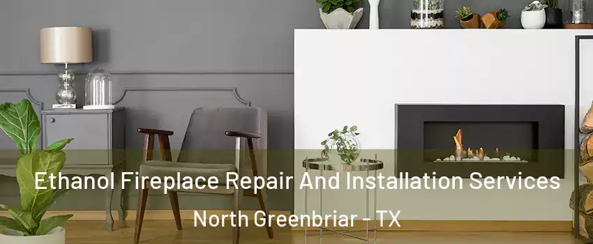 Ethanol Fireplace Repair And Installation Services North Greenbriar - TX