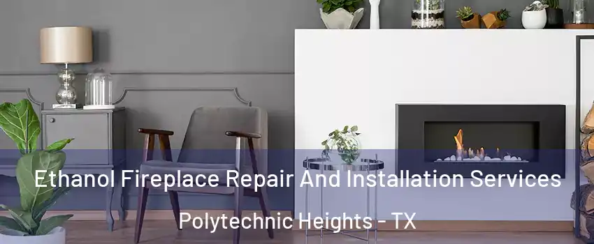 Ethanol Fireplace Repair And Installation Services Polytechnic Heights - TX