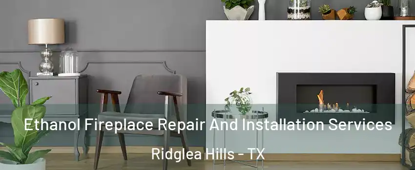 Ethanol Fireplace Repair And Installation Services Ridglea Hills - TX