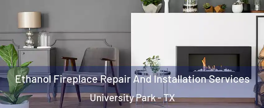 Ethanol Fireplace Repair And Installation Services University Park - TX