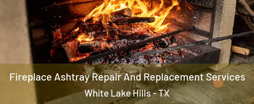 Fireplace Ashtray Repair And Replacement Services White Lake Hills - TX