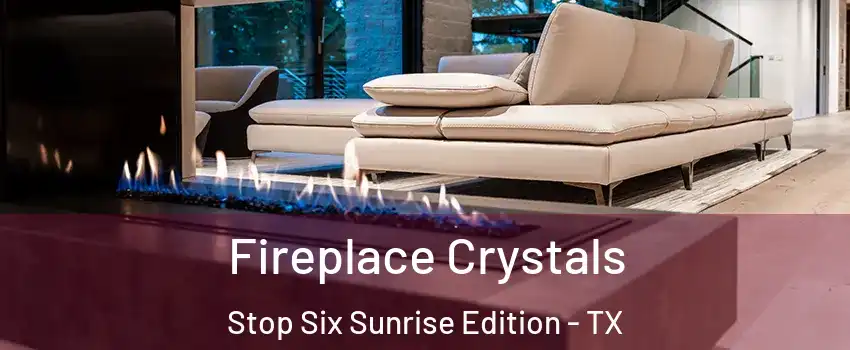 Fireplace Crystals Stop Six Sunrise Edition - TX